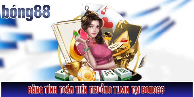 Bảng tính toán tiền trưởng TLMN tại Bong88