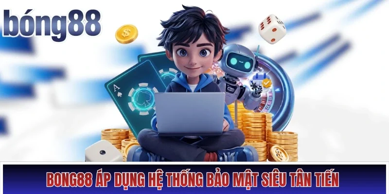 Bong88 áp dụng hệ thống bảo mật siêu tân tiến