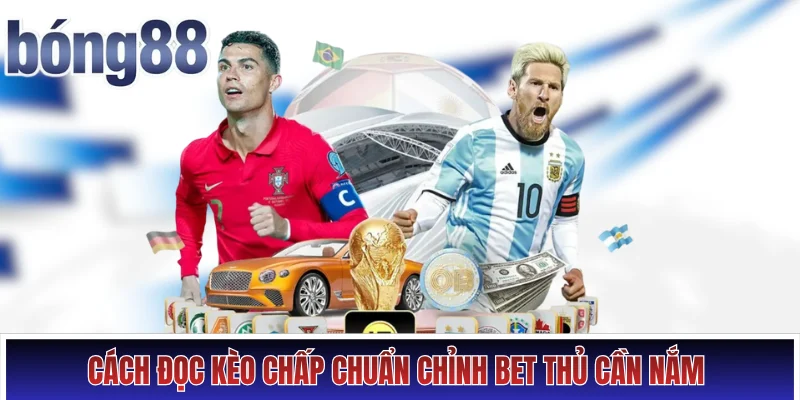 Cách đọc kèo chấp chuẩn chỉnh bet thủ cần nắm