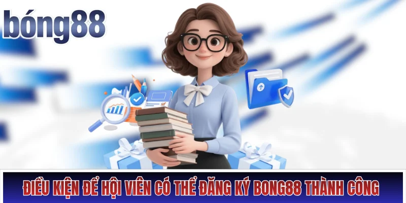 Điều kiện để hội viên có thể đăng ký Bong88 thành công