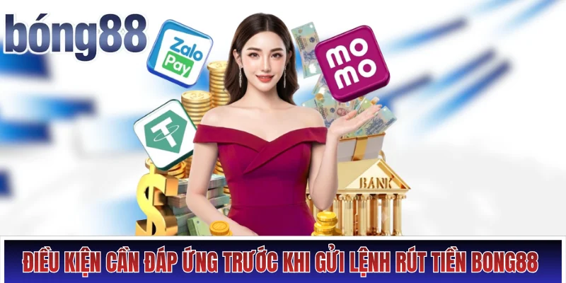 Điều kiện cần đáp ứng trước khi gửi lệnh rút tiền Bong88