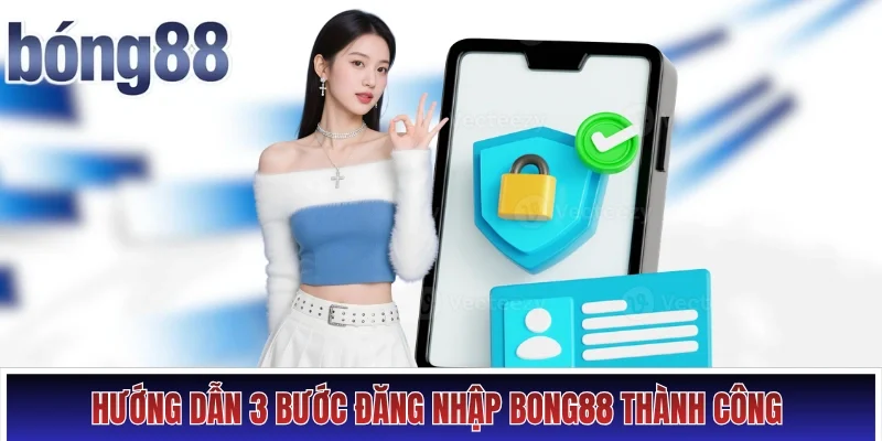 Hướng dẫn 3 bước đăng nhập Bong88 thành công