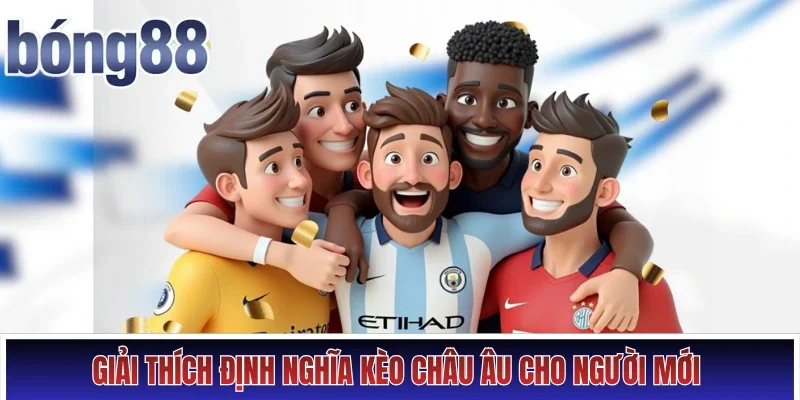 Giải thích định nghĩa kèo châu Âu cho người mới