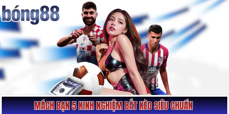 Mách bạn 5 kinh nghiệm bắt kèo siêu chuẩn