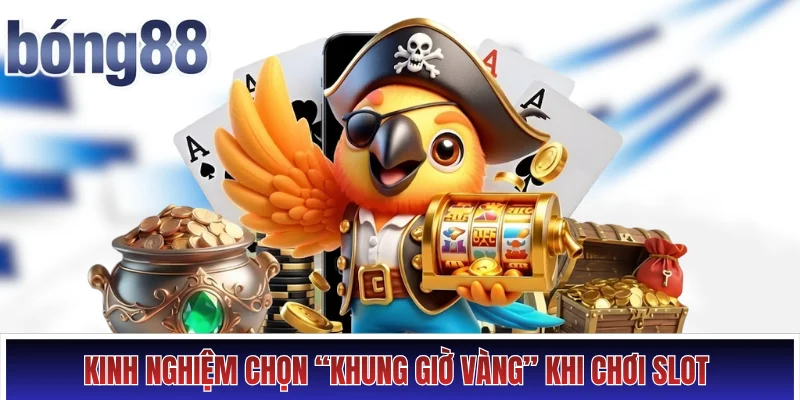 Kinh nghiệm chọn “khung giờ vàng” khi chơi slot