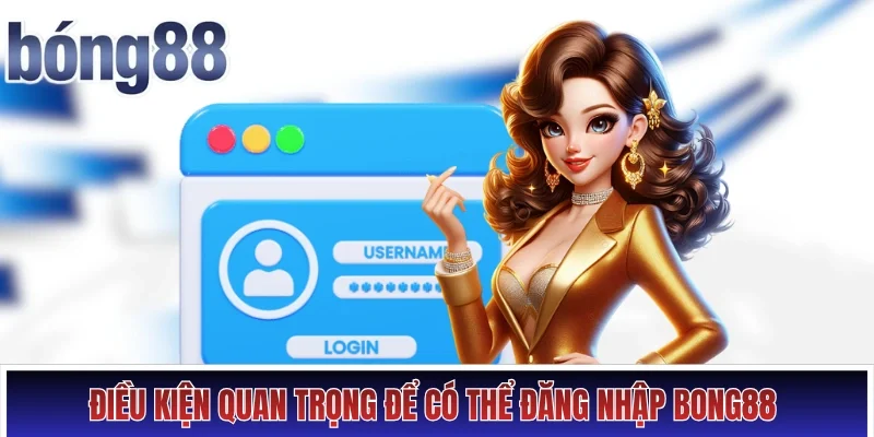 Một vài điều kiện quan trọng để có thể đăng nhập Bong88