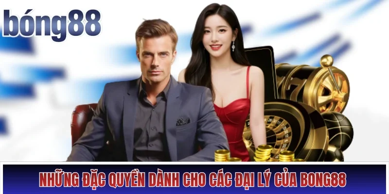 Những đặc quyền dành cho các đại lý của Bong88