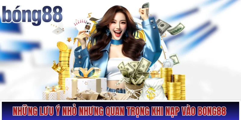 Nạp tiền Bong88 Hình số 3 Những lưu ý nhỏ nhưng quan trọng khi nạp vào Bong88
