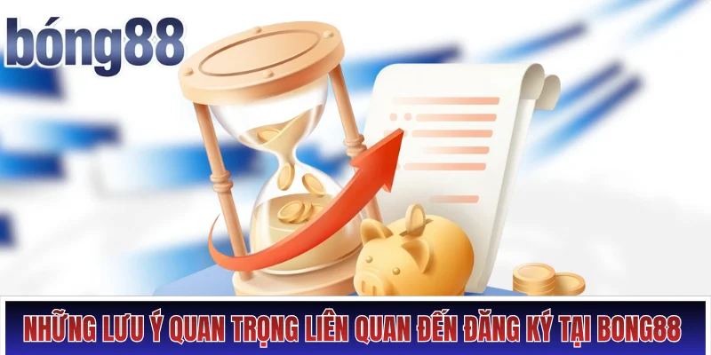 Những lưu ý quan trọng liên quan đến đăng ký tại Bong88