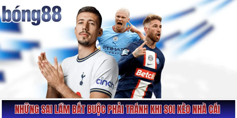 Những sai lầm bắt buộc phải tránh khi soi kèo nhà cái