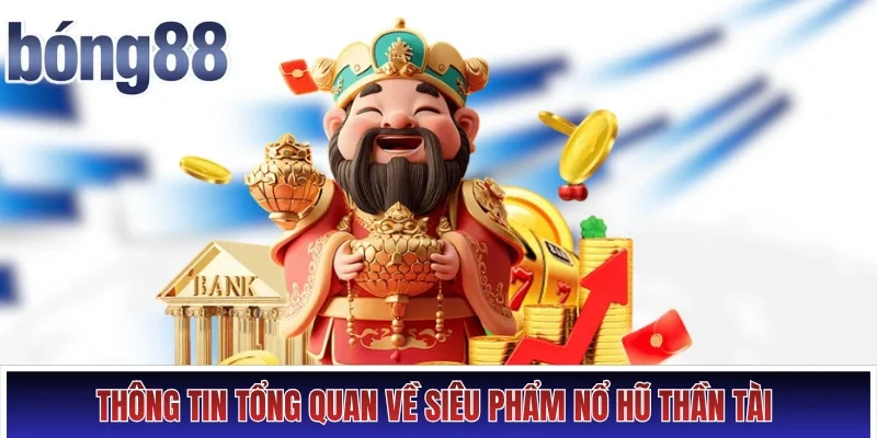 Thông tin tổng quan về siêu phẩm nổ hũ Thần Tài