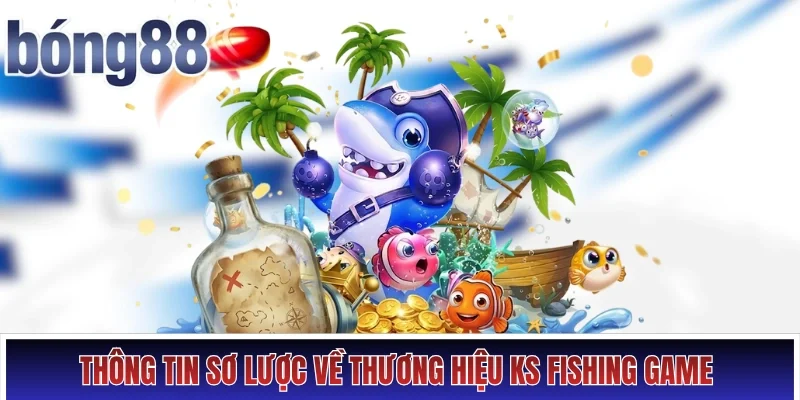 Thông tin sơ lược về thương hiệu KS fishing game